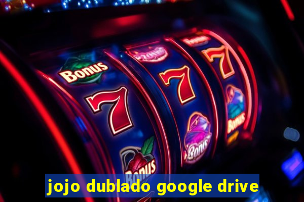 jojo dublado google drive